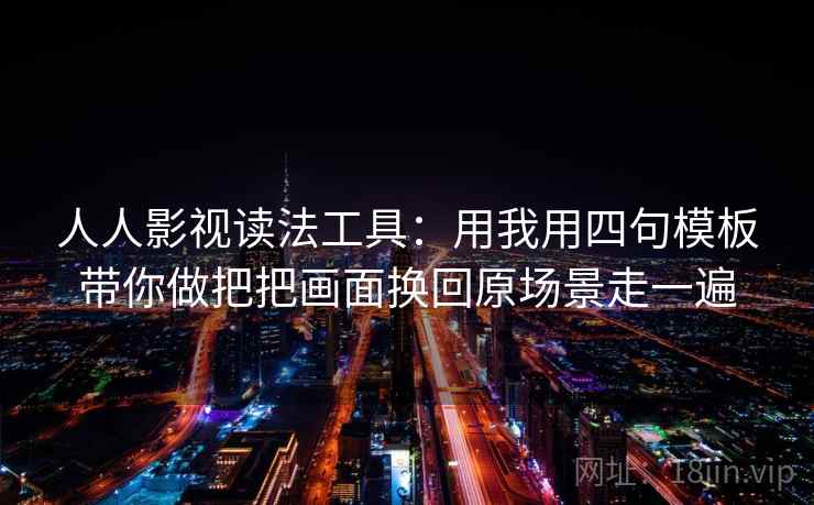 人人影视读法工具：用我用四句模板带你做把把画面换回原场景走一遍