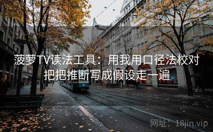 菠萝TV读法工具:用我用口径法校对把把推断写成假设走一遍 菠萝TV读法工具:用我用口径法校对把把推断写成假设走一遍