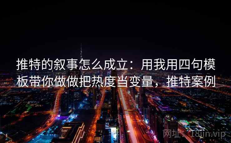 推特的叙事怎么成立:用我用四句模板带你做做把热度当变量,推特案例 推特的叙事怎么成立:用我用四句模板带你做做把热度当变量,推特案例