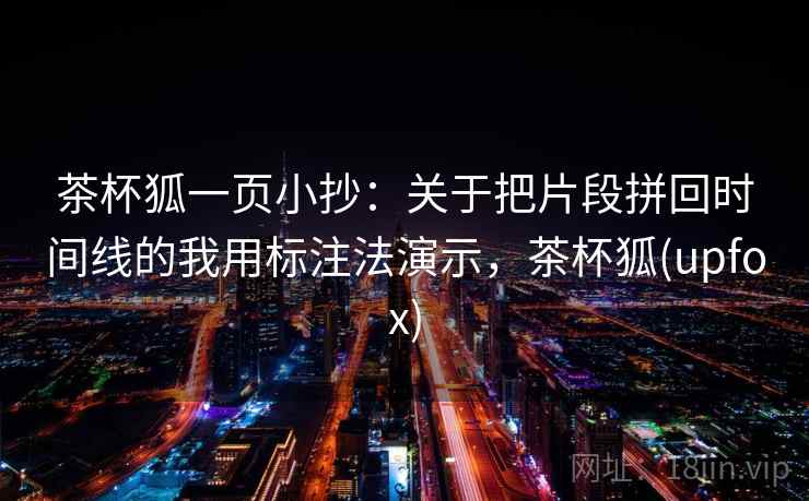 茶杯狐一页小抄：关于把片段拼回时间线的我用标注法演示，茶杯狐(upfox)