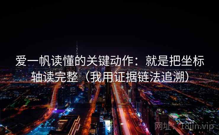 爱一帆读懂的关键动作：就是把坐标轴读完整（我用证据链法追溯）