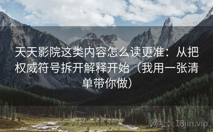 天天影院这类内容怎么读更准：从把权威符号拆开解释开始（我用一张清单带你做）